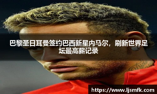 巴黎圣日耳曼签约巴西新星内马尔，刷新世界足坛最高薪记录