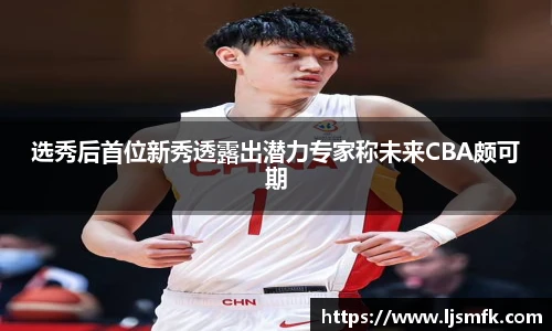 选秀后首位新秀透露出潜力专家称未来CBA颇可期