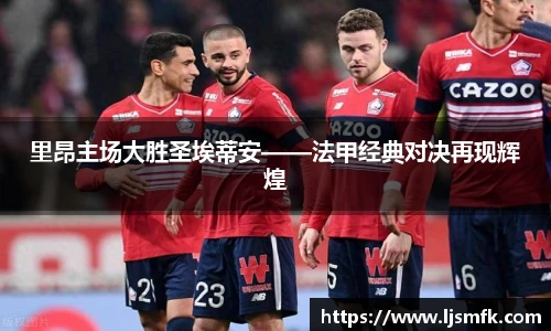 里昂主场大胜圣埃蒂安——法甲经典对决再现辉煌