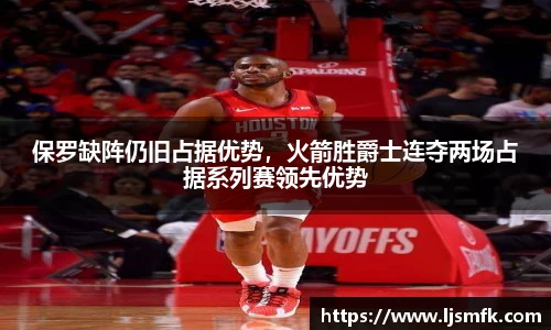 保罗缺阵仍旧占据优势，火箭胜爵士连夺两场占据系列赛领先优势