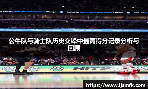 公牛队与骑士队历史交锋中最高得分记录分析与回顾