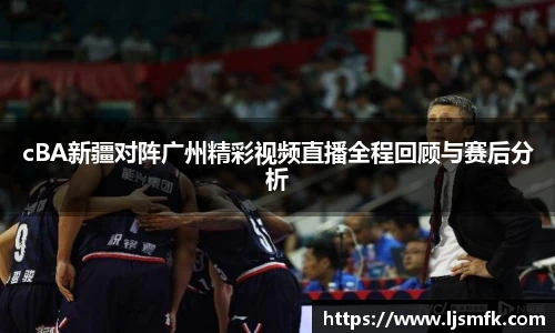 cBA新疆对阵广州精彩视频直播全程回顾与赛后分析
