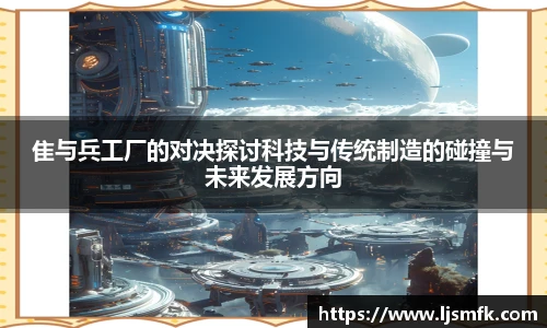 隹与兵工厂的对决探讨科技与传统制造的碰撞与未来发展方向