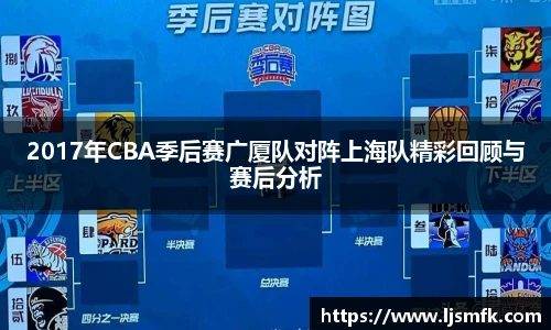 2017年CBA季后赛广厦队对阵上海队精彩回顾与赛后分析