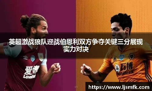 英超激战狼队迎战伯恩利双方争夺关键三分展现实力对决