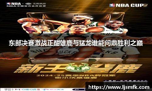 东部决赛激战正酣雄鹿与猛龙谁能问鼎胜利之巅