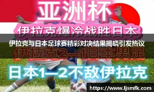 伊拉克与日本足球赛精彩对决结果揭晓引发热议